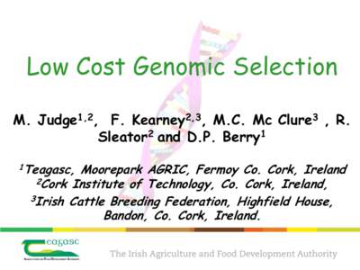 Low Cost Genomic Selection M. Judge1,2, F. Kearney2,3, M.C. Mc Clure3 , R. Sleator2 and D.P. Berry1 1Teagasc,  Moorepark AGRIC, Fermoy Co. Cork, Ireland