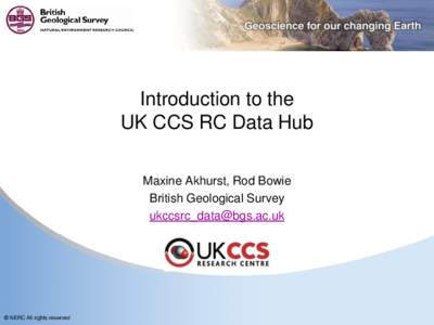 Introduction to the UK CCS RC Data Hub Maxine Akhurst, Rod Bowie British Geological Survey [removed]