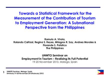 Towards a Statistical Framework for the Measurement of the Contribution of Tourism to Employment Generation: A Subnational Perspective from the Philippines Romulo A. Virola, Rolando Cañizal, Regina S. Reyes, Milagros R.