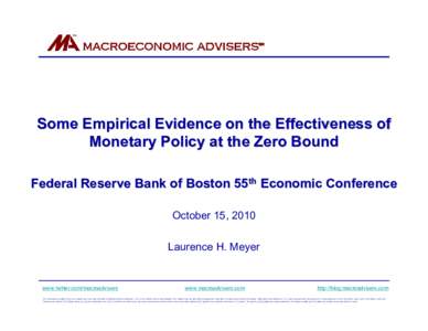 Some Empirical Evidence on the Effectiveness of Monetary Policy at the Zero Bound Federal Reserve Bank of Boston 55th Economic Conference October 15, 2010 Laurence H. Meyer