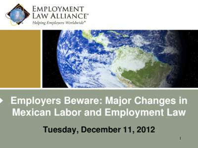 Employers Beware: Major Changes in Mexican Labor and Employment Law Tuesday, December 11, 2012 1  Presenters