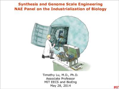 Synthesis and Genome Scale Engineering NAE Panel on the Industrialization of Biology Timothy Lu, M.D., Ph.D. Associate Professor MIT EECS and BioEng