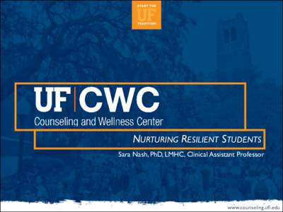NURTURING RESILIENT STUDENTS Sara Nash, PhD, LMHC, Clinical Assistant Professor www.counseling.ufl.edu  IT’S ROUGH OUT THERE