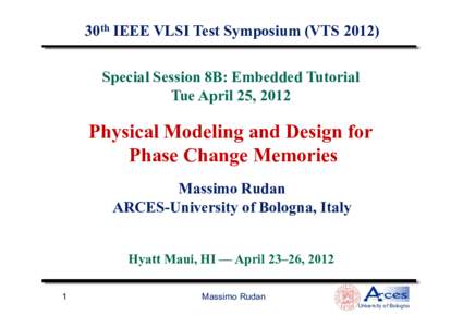 30th IEEE VLSI Test Symposium (VTS[removed]Special Session 8B: Embedded Tutorial Tue April 25, 2012 Physical Modeling and Design for Phase Change Memories