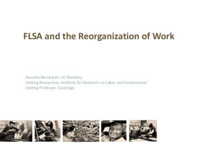 FLSA and the Reorganization of Work  Annette Bernhardt, UC Berkeley Visiting Researcher, Institute for Research on Labor and Employment Visiting Professor, Sociology
