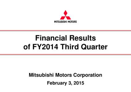Financial Results of FY2014 Third Quarter Mitsubishi Motors Corporation February 3, 2015