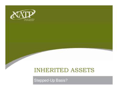 INHERITED ASSETS Stepped-Up Basis? Introduction What do you need to know about inherited assets’ basis to answer your 1040 clients’
