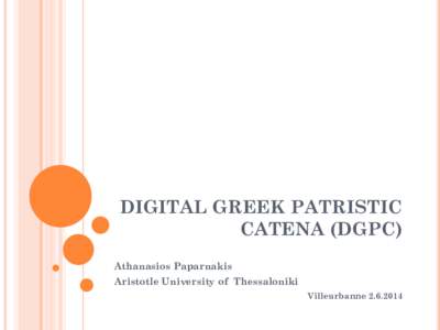 DIGITAL GREEK PATRISTIC CATENA (DGPC) Athanasios Paparnakis Aristotle University of Thessaloniki Villeurbanne