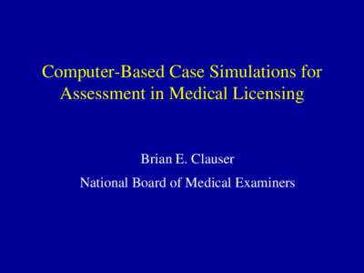 Computer-Based Case Simulations for Assessment in Medical Licensing Brian E. Clauser National Board of Medical Examiners