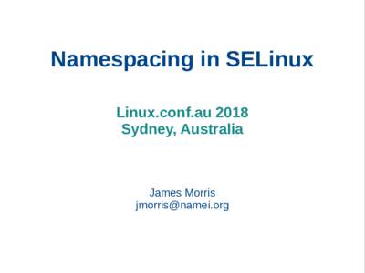 Namespacing in SELinux Linux.conf.au 2018 Sydney, Australia James Morris 