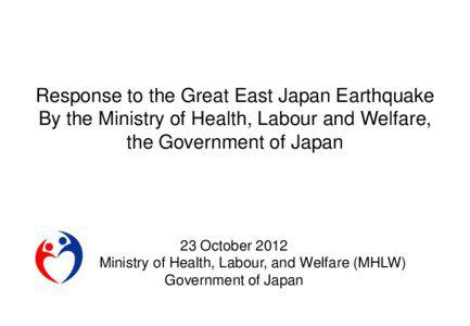 Response to the Great East Japan Earthquake By the Ministry of Health, Labour and Welfare, the Government of Japan