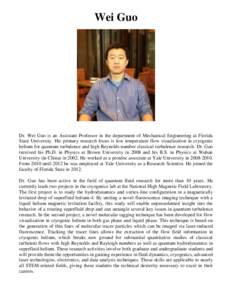 Wei Guo  Dr. Wei Guo is an Assistant Professor in the department of Mechanical Engineering at Florida State University. His primary research focus is low temperature flow visualization in cryogenic helium for quantum tur