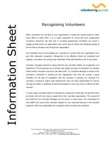 Information Sheet  Recognising Volunteers When volunteers are recruited to your organisation it makes the utmost sense to make every effort to retain them. It is a costly proposition to recruit and train replacement volu