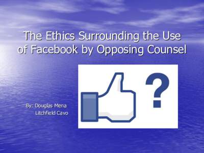 The Ethics Surrounding the Use of Facebook by Opposing Counsel By: Douglas Mena Litchfield Cavo