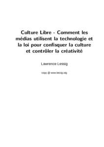 Culture Libre - Comment les médias utilisent la technologie et la loi pour conﬁsquer la culture et contrôler la créativité Lawrence Lessig copy @ www.lessig.org