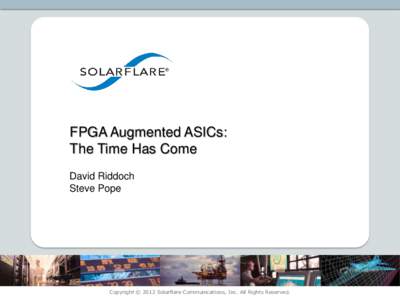FPGA Augmented ASICs: The Time Has Come David Riddoch Steve Pope  Copyright © 2012 Solarflare Communications, Inc. All Rights Reserved.
