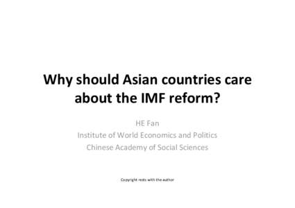 Why should Asian countries care about the IMF reform? HE Fan Institute of World Economics and Politics Chinese Academy of Social Sciences