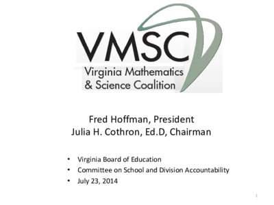 Fred Hoffman, President Julia H. Cothron, Ed.D, Chairman • Virginia Board of Education • Committee on School and Division Accountability • July 23, 2014 1