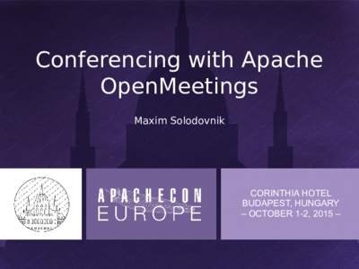 Conferencing with Apache OpenMeetings Maxim Solodovnik CORINTHIA HOTEL BUDAPEST, HUNGARY