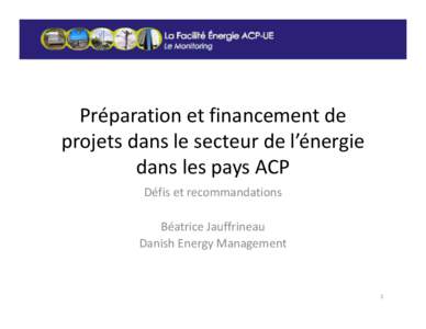Préparation et financement de projets dans le secteur de l’énergie dans les pays ACP Défis et recommandations Béatrice Jauffrineau Danish Energy Management