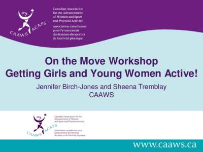 On the Move Workshop Getting Girls and Young Women Active! Jennifer Birch-Jones and Sheena Tremblay CAAWS  Agenda