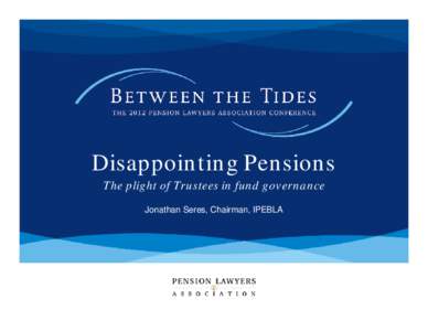 Disappointing Pensions The plight of Trustees in fund governance Jonathan Seres, Chairman, IPEBLA Trustees have entered a tough period • Golden returns of 80s & 90s are behind