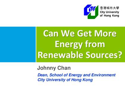 Can We Get More Energy from Renewable Sources? Johnny Chan Dean, School of Energy and Environment City University of Hong Kong