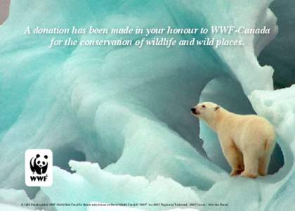 A donation has been made in your honour to WWF-Canada for the conservation of wildlife and wild places. © 1986 Panda symbol WWF-World Wide Fund For Nature (also known as World Wildlife Fund) ® “WWF” is a WWF Regist