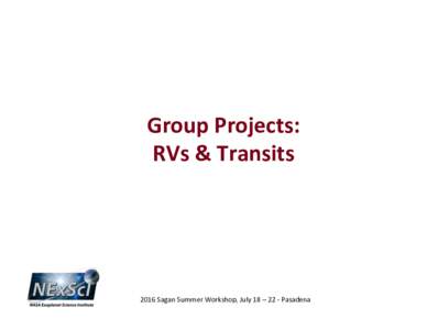 Group	
  Projects:	
   RVs	
  &	
  Transits 	
   2016	
  Sagan	
  Summer	
  Workshop,	
  July	
  18	
  –	
  22	
  -­‐	
  Pasadena	
  