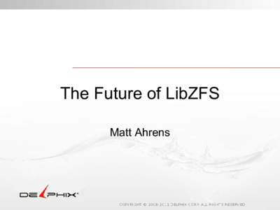 The Future of LibZFS Matt Ahrens Current state of libzfs interface ● Not thread-safe ○ mnttab cache