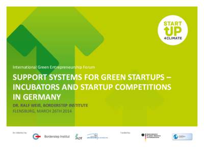 International Green Entrepreneurship Forum  SUPPORT SYSTEMS FOR GREEN STARTUPS – INCUBATORS AND STARTUP COMPETITIONS IN GERMANY DR. RALF WEIß, BORDERSTEP INSTITUTE