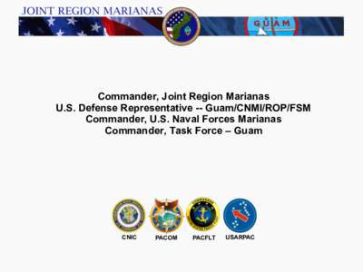 Commander, Joint Region Marianas U.S. Defense Representative -- Guam/CNMI/ROP/FSM Commander, U.S. Naval Forces Marianas Commander, Task Force – Guam  DRAFT