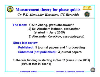Measurement theory for phase qubits Co-P.I. Alexander Korotkov, UC Riverside The team: 1) Qin Zhang, graduate student 2) Dr. Abraham Kofman, researcher (started in JuneAlexander Korotkov, associate prof.
