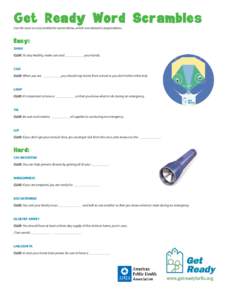 Get Ready Word Scrambles Use the clues to unscramble the words below, which are related to preparedness. Easy: SHWA CLUE: To stay healthy, make sure and ___________ your hands.