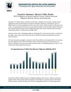 Executive Summary: Mexico’s Other Border WOLA Reports on Security and the Crisis in Central American Migration Between Mexico and Guatemala Along the U.S.-Mexico border, especially in south Texas, authorities are stunn