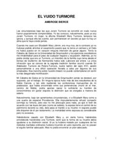 EL VUIDO TURMORE AMBROSE BIERCE Las circunstancias bajo las que Joram Turmore se convirtió en viudo nunca fueron popularmente comprendidas. Yo las conozco, naturalmente, pues yo soy Joram Turmore; mi mujer, la difunta E