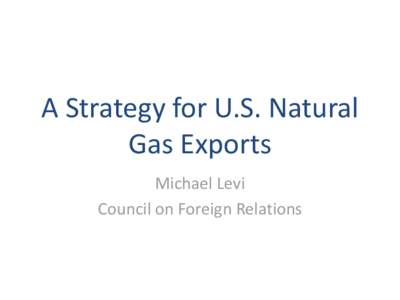 A Strategy for U.S. Natural Gas Exports Michael Levi Council on Foreign Relations  Select Prices of Natural Gas, LNG, and Brent