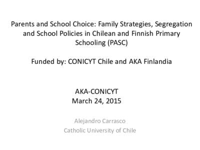 Parents and School Choice: Family Strategies, Segregation and School Policies in Chilean and Finnish Primary Schooling (PASC) Funded by: CONICYT Chile and AKA Finlandia