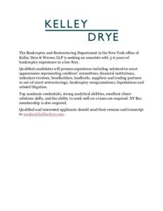 The Bankruptcy and Restructuring Department in the New York office of Kelley Drye & Warren LLP is seeking an associate with 3-6 years of bankruptcy experience in a law firm. Qualified candidates will possess experience i