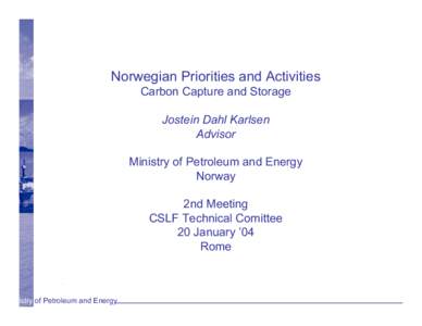 Norwegian Priorities and Activities Carbon Capture and Storage Jostein Dahl Karlsen Advisor Ministry of Petroleum and Energy Norway