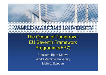 The Ocean of Tomorrow EU Seventh Framework Programme(FP7) President Bjorn Kjerfve World Maritime University Malmö, Sweden