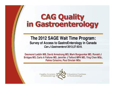 The 2012 SAGE Wait Time Program: Survey of Access to GastroEnterology in Canada Can J Gastroenterol 2013;27:83-9. Desmond Leddin MB, David Armstrong MD, Mark Borgaonkar MD, Ronald J Bridges MD, Carlo A Fallone MD, Jennif