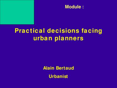 Module :  Practical decisions facing urban planners  Alain Bertaud