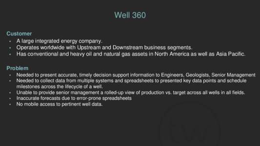 Well 360 Customer  A large integrated energy company.  Operates worldwide with Upstream and Downstream business segments.  Has conventional and heavy oil and natural gas assets in North America as well as Asia P