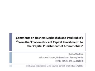 Comments on Hashem Dezbakhsh and Paul Rubin’s “From the ‘Econometrics of Capital Punishment’ to the ‘Capital Punishment’ of Econometrics” Justin Wolfers Wharton School, University of Pennsylvania CEPR, CESi