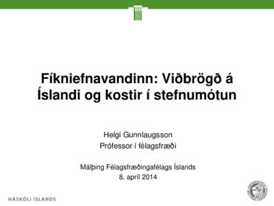 Fíkniefnavandinn: Viðbrögð á Íslandi og kostir í stefnumótun Helgi Gunnlaugsson Prófessor í félagsfræði Málþing Félagsfræðingafélags Íslands 8. apríl 2014