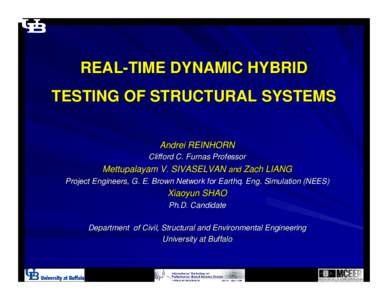 REAL-TIME DYNAMIC HYBRID TESTING OF STRUCTURAL SYSTEMS Andrei REINHORN Clifford C. Furnas Professor  Mettupalayam V. SIVASELVAN and Zach LIANG