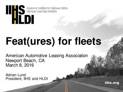 Feat(ures) for fleets American Automotive Leasing Association Newport Beach, CA March 8, 2016 Adrian Lund President, IIHS and HLDI