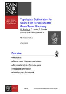 Topological Optimisation for Online First Person Shooter Game Server Discovery G. Armitage, C. Javier, S. Zander {garmitage,cjavier,szander}@swin.edu.au http://caia.swin.edu.au