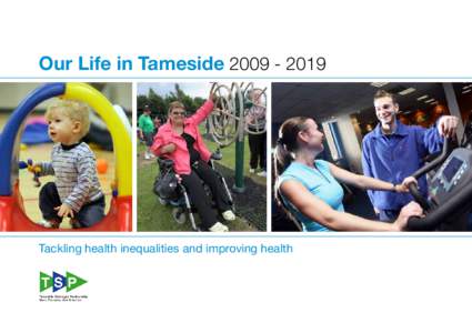 Our Life in Tameside[removed]Tackling health inequalities and improving health Tameside is a great place to live. We will make it even better. It will continue to be a borough where the people